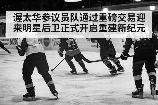 渥太华参议员队通过重磅交易迎来明星后卫正式开启重建新纪元