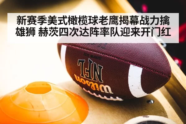 新赛季美式橄榄球老鹰揭幕战力擒雄狮 赫茨四次达阵率队迎来开门红