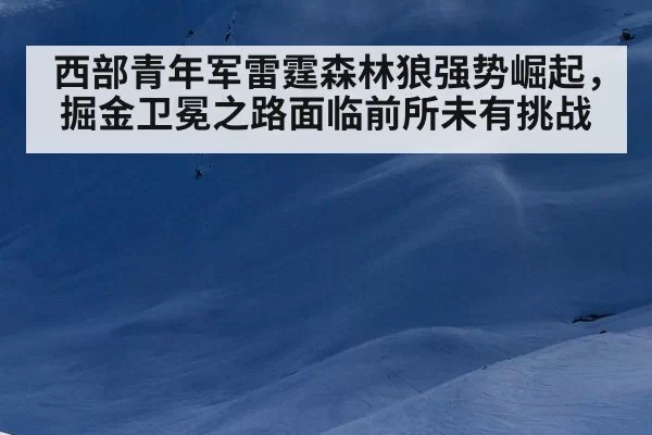 西部青年军雷霆森林狼强势崛起，掘金卫冕之路面临前所未有挑战