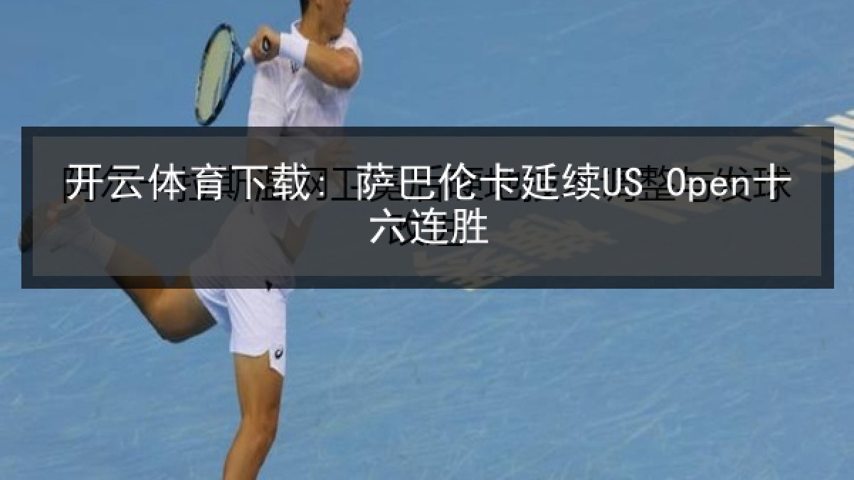 开云体育下载: 萨巴伦卡延续US Open十六连胜