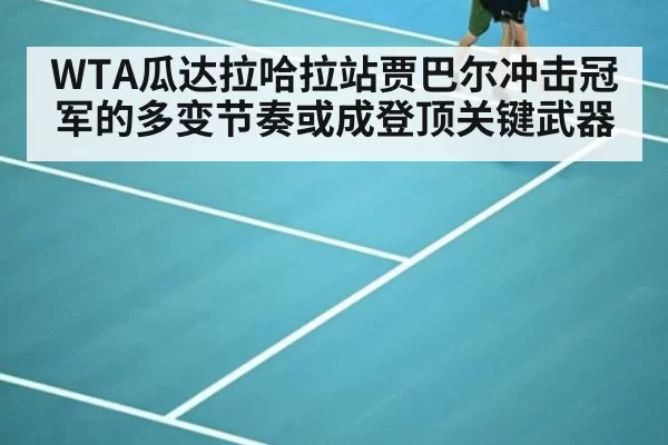 WTA瓜达拉哈拉站贾巴尔冲击冠军的多变节奏或成登顶关键武器